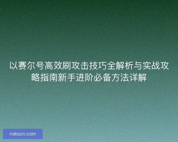 以赛尔号高效刷攻击技巧全解析与实战攻略指南新手进阶必备方法详解